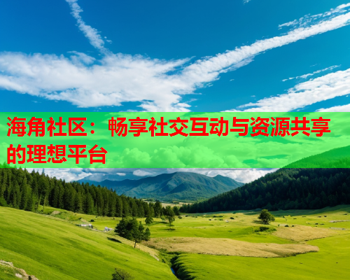 海角社区：畅享社交互动与资源共享的理想平台  第1张