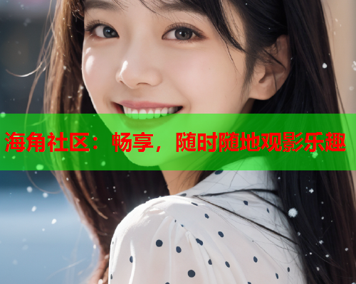 海角社区：畅享，随时随地观影乐趣  第1张