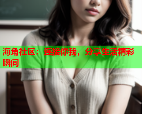 海角社区：连接你我，分享生活精彩瞬间  第1张