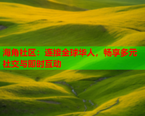 海角社区：连接全球华人，畅享多元社交与即时互动  第1张