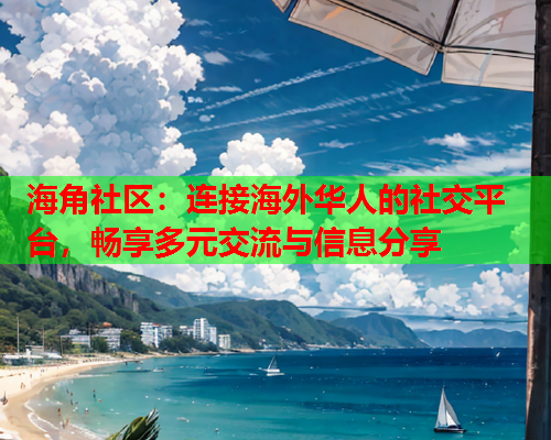 海角社区：连接海外华人的社交平台，畅享多元交流与信息分享  第2张