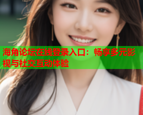 海角论坛在线登录入口：畅享多元影视与社交互动体验  第1张
