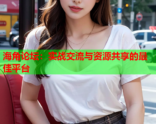 海角论坛：实战交流与资源共享的最佳平台  第1张