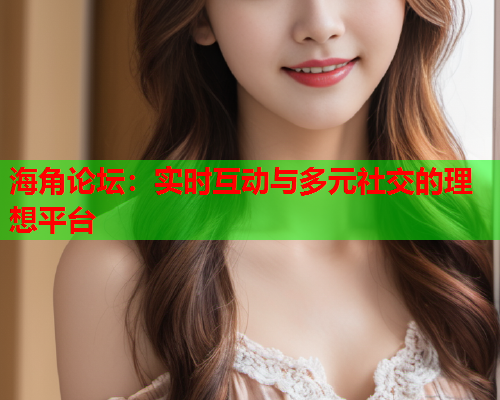 海角论坛：实时互动与多元社交的理想平台  第1张
