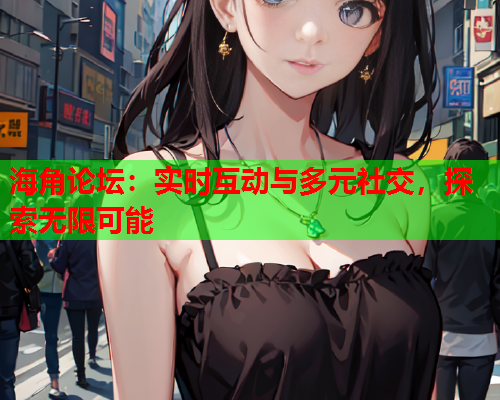 海角论坛：实时互动与多元社交，探索无限可能  第1张