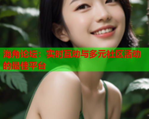 海角论坛：实时互动与多元社区活动的最佳平台  第1张