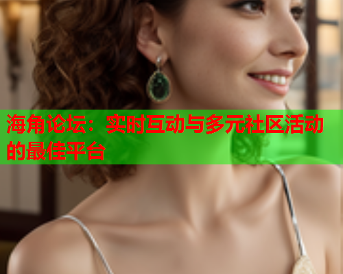 海角论坛：实时互动与多元社区活动的最佳平台  第2张