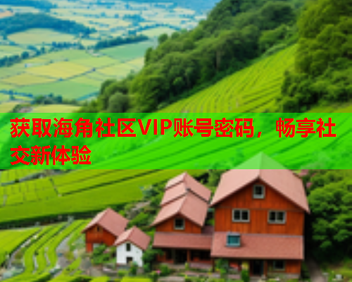 获取海角社区VIP账号密码，畅享社交新体验  第1张