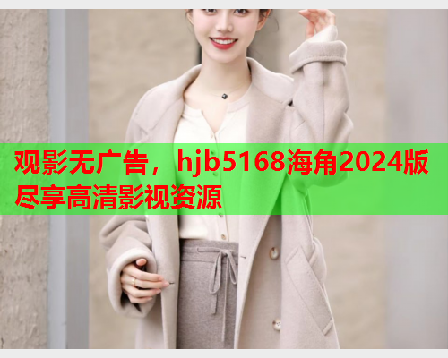 观影无广告，hjb5168海角2024版尽享高清影视资源  第1张