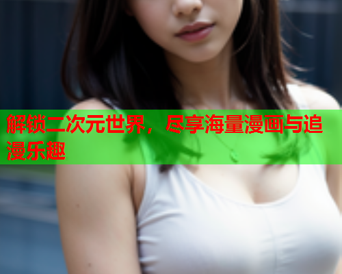 解锁二次元世界，尽享海量漫画与追漫乐趣  第1张
