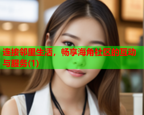 连接邻里生活，畅享海角社区的互动与服务(1)  第1张