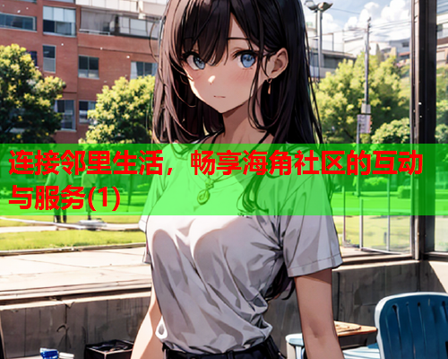 连接邻里生活，畅享海角社区的互动与服务(1)  第2张