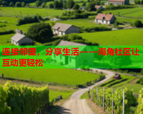 连接邻里，分享生活——海角社区让互动更轻松  第1张