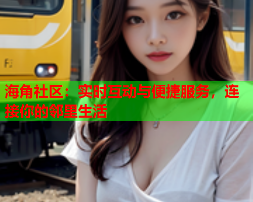 海角社区：实时互动与便捷服务，连接你的邻里生活  第1张