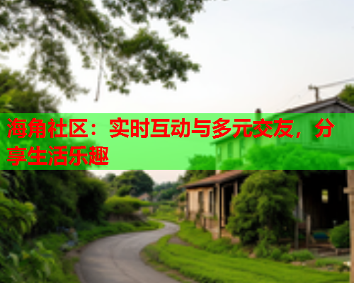 海角社区：实时互动与多元交友，分享生活乐趣  第2张