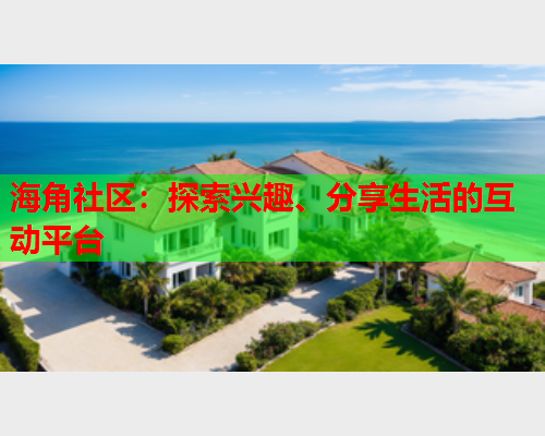 海角社区：探索兴趣、分享生活的互动平台  第2张