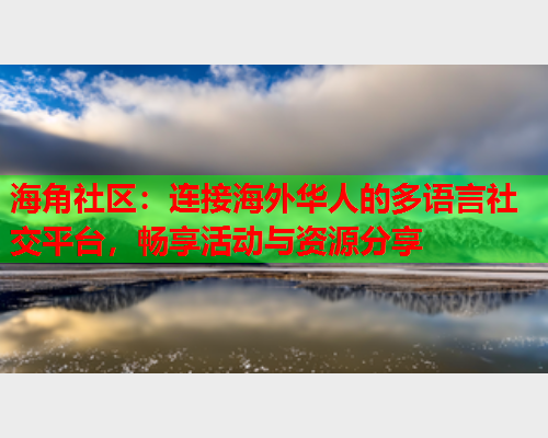 海角社区：连接海外华人的多语言社交平台，畅享活动与资源分享  第1张