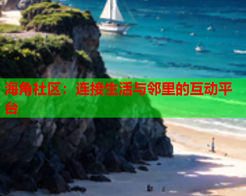 海角社区：连接生活与邻里的互动平台  第1张