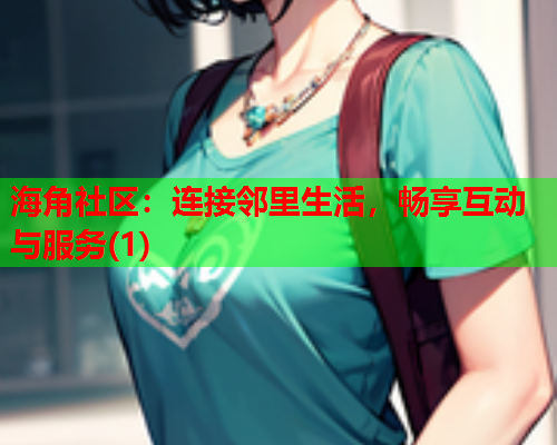 海角社区：连接邻里生活，畅享互动与服务(1)  第1张