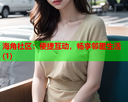 海角社区：便捷互动，畅享邻里生活(1)  第1张