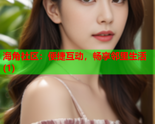 海角社区：便捷互动，畅享邻里生活(1)  第2张