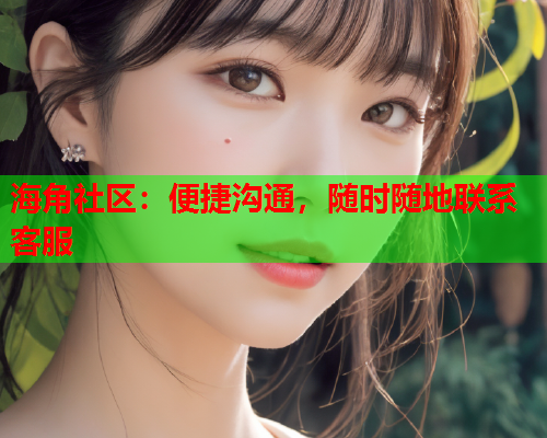 海角社区：便捷沟通，随时随地联系客服  第1张