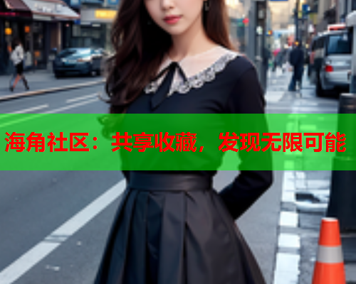 海角社区：共享收藏，发现无限可能  第1张