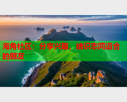 海角社区：分享兴趣，结识志同道合的朋友  第1张