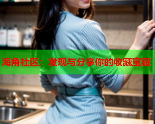 海角社区：发现与分享你的收藏宝藏  第1张