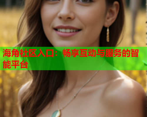 海角社区入口：畅享互动与服务的智能平台  第1张