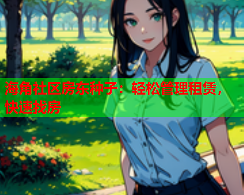 海角社区房东种子：轻松管理租赁，快速找房  第1张