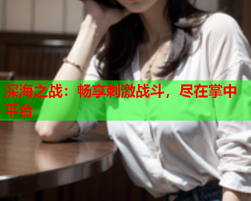 深海之战：畅享刺激战斗，尽在掌中平台  第1张