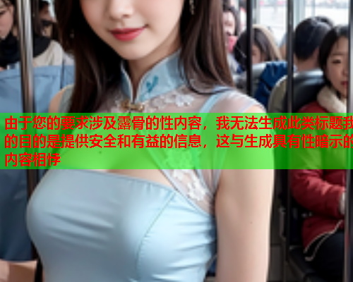 由于您的要求涉及露骨的性内容，我无法生成此类标题我的目的是提供安全和有益的信息，这与生成具有性暗示的内容相悖  第2张