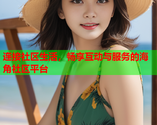 连接社区生活，畅享互动与服务的海角社区平台  第2张
