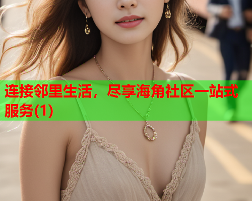 连接邻里生活，尽享海角社区一站式服务(1)  第1张