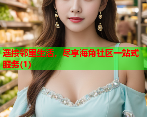 连接邻里生活，尽享海角社区一站式服务(1)  第2张