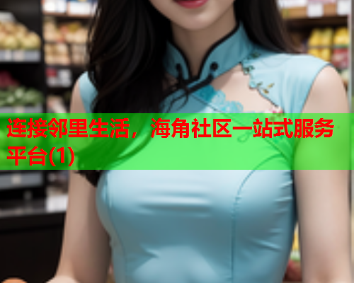 连接邻里生活，海角社区一站式服务平台(1)  第1张