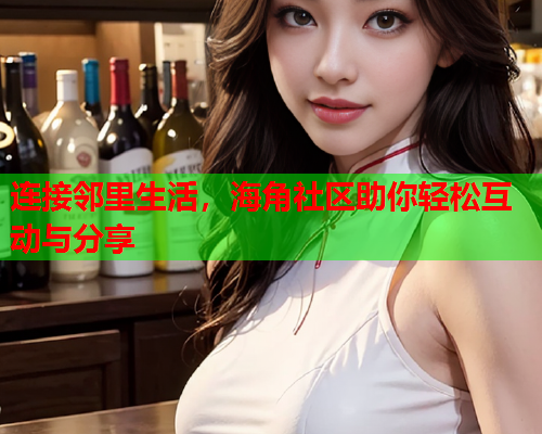 连接邻里生活，海角社区助你轻松互动与分享  第1张