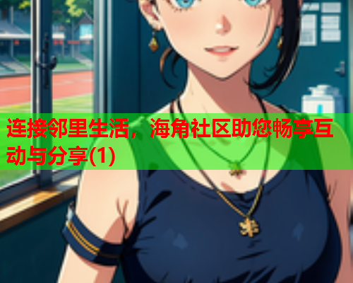 连接邻里生活，海角社区助您畅享互动与分享(1)  第1张