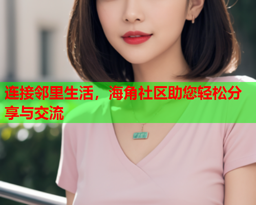 连接邻里生活，海角社区助您轻松分享与交流  第1张