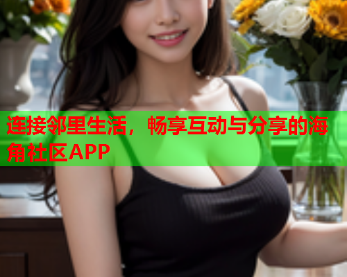 连接邻里生活，畅享互动与分享的海角社区APP  第1张