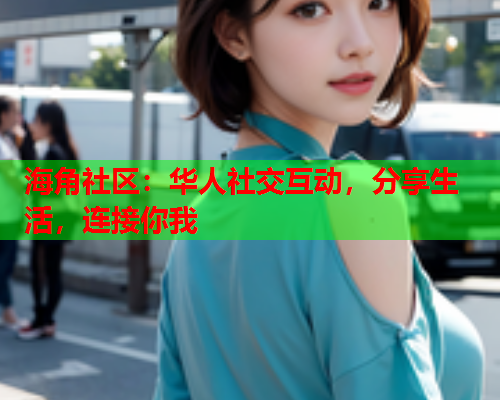 海角社区：华人社交互动，分享生活，连接你我  第1张
