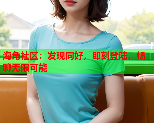 海角社区：发现同好，即刻登陆，畅聊无限可能  第1张