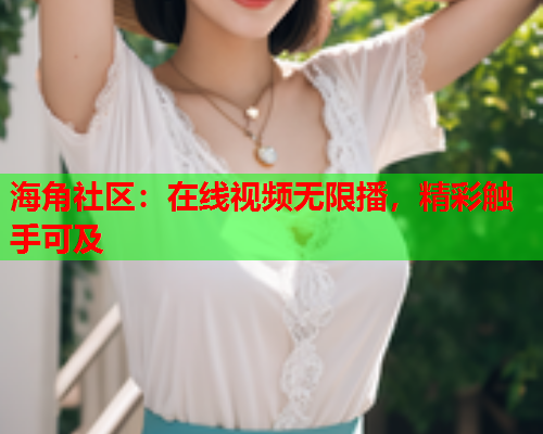 海角社区：在线视频无限播，精彩触手可及  第1张