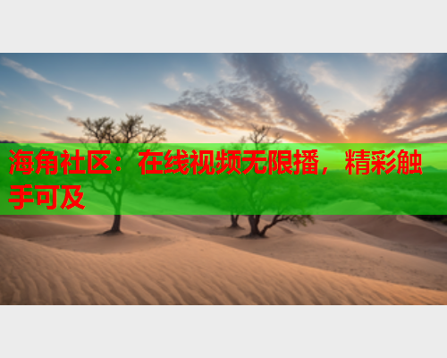 海角社区：在线视频无限播，精彩触手可及  第2张