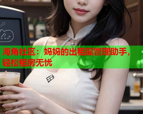 海角社区：妈妈的出租屋管理助手，轻松租房无忧  第1张